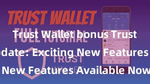 Trust Wallet bonus Trust Wallet Update: Exciting New Features Available Now