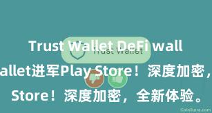 Trust Wallet DeFi wallet Trust Wallet进军Play Store！深度加密，全新体验。